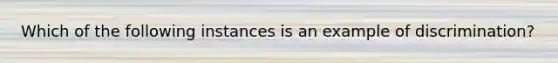 Which of the following instances is an example of discrimination?