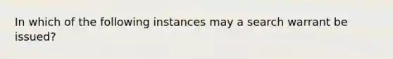 In which of the following instances may a search warrant be issued?