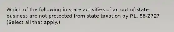 Which of the following in-state activities of an out-of-state business are not protected from state taxation by P.L. 86-272? (Select all that apply.)