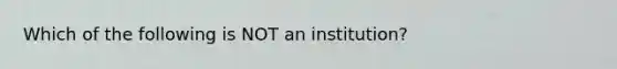 Which of the following is NOT an institution?