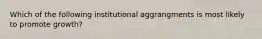 Which of the following institutional aggrangments is most likely to promote growth?