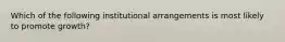 Which of the following institutional arrangements is most likely to promote growth?