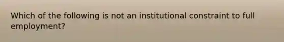 Which of the following is not an institutional constraint to full employment?