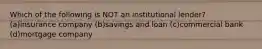 Which of the following is NOT an institutional lender? (a)insurance company (b)savings and loan (c)commercial bank (d)mortgage company