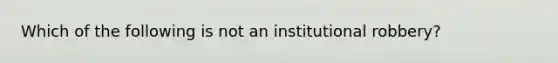 Which of the following is not an institutional robbery?