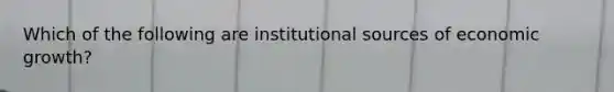 Which of the following are institutional sources of economic growth?