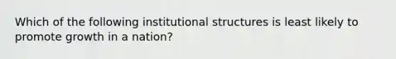 Which of the following institutional structures is least likely to promote growth in a nation?