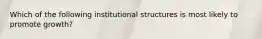 Which of the following institutional structures is most likely to promote growth?