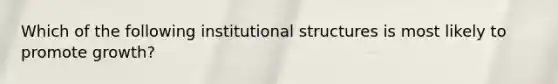 Which of the following institutional structures is most likely to promote growth?