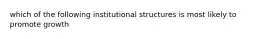 which of the following institutional structures is most likely to promote growth