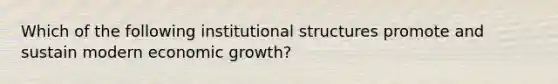 Which of the following institutional structures promote and sustain modern economic growth?