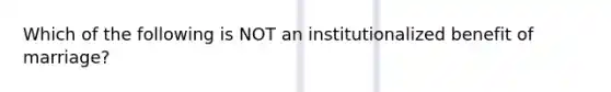 Which of the following is NOT an institutionalized benefit of marriage?