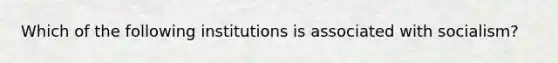 Which of the following institutions is associated with socialism?