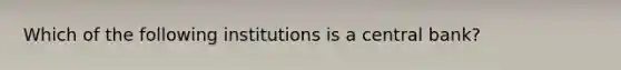 Which of the following institutions is a central bank?