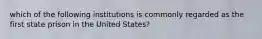 which of the following institutions is commonly regarded as the first state prison in the United States?