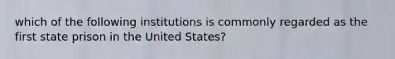 which of the following institutions is commonly regarded as the first state prison in the United States?