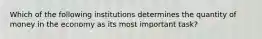 Which of the following institutions determines the quantity of money in the economy as its most important task?