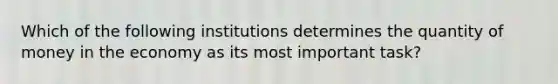 Which of the following institutions determines the quantity of money in the economy as its most important task?