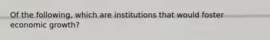 Of the following, which are institutions that would foster economic growth?