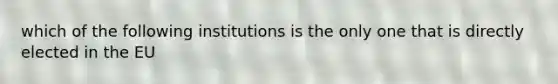 which of the following institutions is the only one that is directly elected in the EU