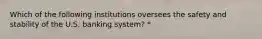 Which of the following institutions oversees the safety and stability of the U.S. banking system? *