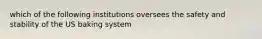 which of the following institutions oversees the safety and stability of the US baking system