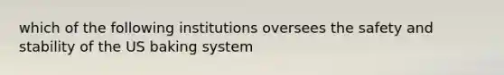 which of the following institutions oversees the safety and stability of the US baking system