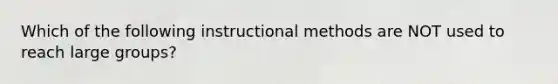 Which of the following instructional methods are NOT used to reach large groups?