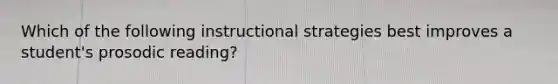 Which of the following instructional strategies best improves a student's prosodic reading?