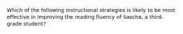 Which of the following instructional strategies is likely to be most effective in improving the reading fluency of Sascha, a third-grade student?