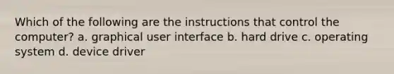 Which of the following are the instructions that control the computer? a. graphical user interface b. hard drive c. operating system d. device driver