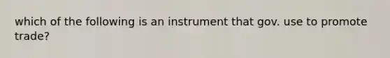 which of the following is an instrument that gov. use to promote trade?