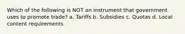 Which of the following is NOT an instrument that government uses to promote trade? a. Tariffs b. Subsidies c. Quotas d. Local content requirements