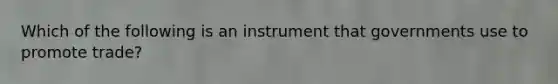 Which of the following is an instrument that governments use to promote trade?