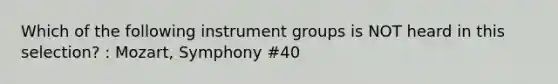 Which of the following instrument groups is NOT heard in this selection? : Mozart, Symphony #40