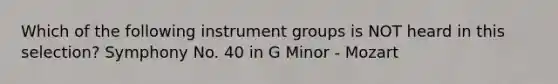 Which of the following instrument groups is NOT heard in this selection? Symphony No. 40 in G Minor - Mozart