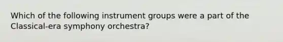 Which of the following instrument groups were a part of the Classical-era symphony orchestra?