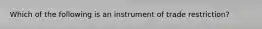 Which of the following is an instrument of trade restriction?