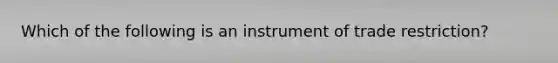 Which of the following is an instrument of trade restriction?