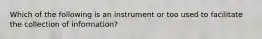 Which of the following is an instrument or too used to facilitate the collection of information?