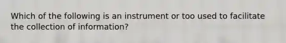 Which of the following is an instrument or too used to facilitate the collection of information?