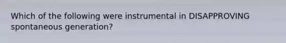 Which of the following were instrumental in DISAPPROVING spontaneous generation?