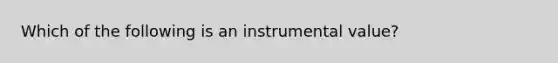 Which of the following is an instrumental value?