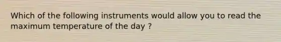 Which of the following instruments would allow you to read the maximum temperature of the day ?