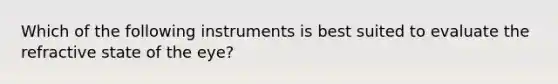 Which of the following instruments is best suited to evaluate the refractive state of the eye?