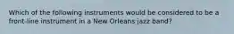 Which of the following instruments would be considered to be a front-line instrument in a New Orleans jazz band?