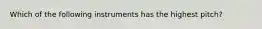 Which of the following instruments has the highest pitch?