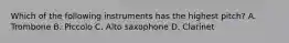 Which of the following instruments has the highest pitch? A. Trombone B. Piccolo C. Alto saxophone D. Clarinet