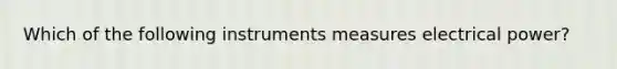 Which of the following instruments measures electrical power?