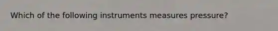 Which of the following instruments measures pressure?​